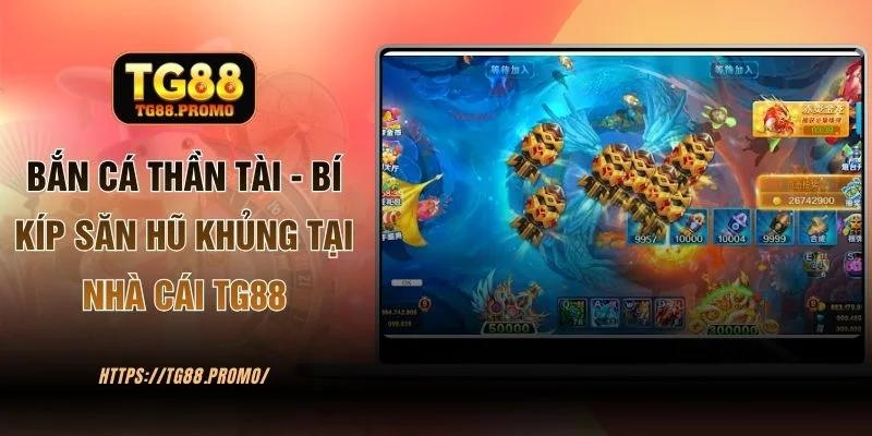 Bắn Cá Thần Tài - Bí Kíp Săn Hũ Khủng Tại Nhà Cái TG88