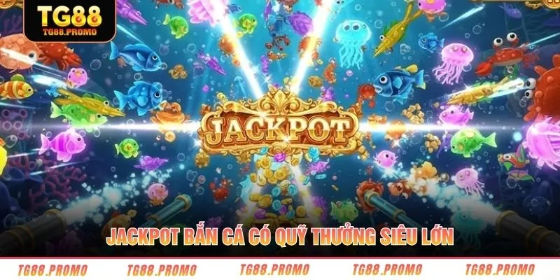 Jackpot bắn cá có quỹ thưởng siêu lớn